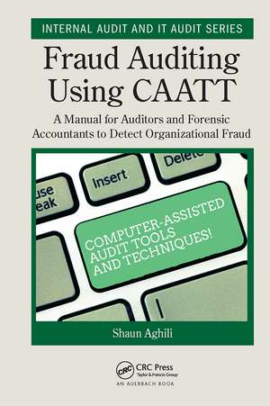 Fraud Auditing Using CAATT: A Manual for Auditors and Forensic Accountants to Detect Organizational Fraud de Shaun Aghili