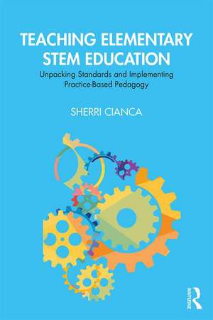 Teaching Elementary STEM Education: Unpacking Standards and Implementing Practice-Based Pedagogy de Sherri Cianca