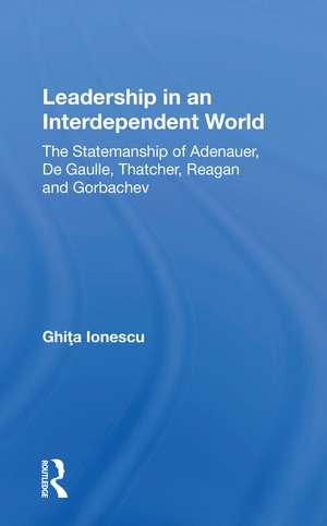 Leadership In An Interdependent World: The Statesmanship Of Adenauer, Degaulle, Thatcher, Reagan And Gorbachev de Ghita Ionescu