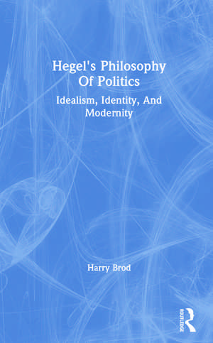 Hegel's Philosophy Of Politics: Idealism, Identity, And Modernity de Harry Brod