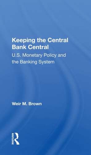 Keeping The Central Bank Central: U.s. Monetary Policy And The Banking System de Weir B Brown