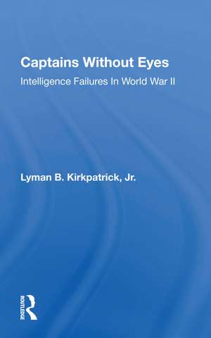 Captains Without Eyes: Intelligence Failures In World War Ii de Lyman B Kirkpatrick Jr