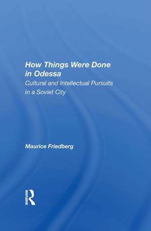 How Things Were Done In Odessa: Cultural And Intellectual Pursuits In A Soviet City de Maurice Friedberg