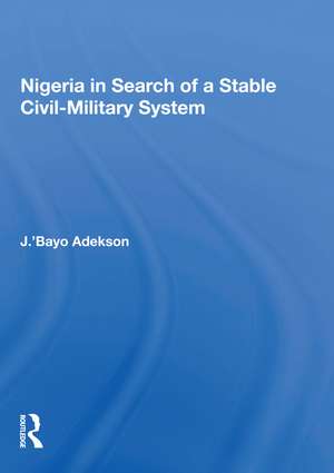 Nigeria In Search Of A Stable Civil-military System de J. ’Bayo Adekson