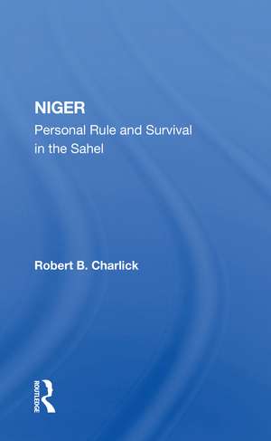 Niger: Personal Rule And Survival In The Sahel de Robert B Charlick