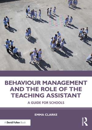 Behaviour Management and the Role of the Teaching Assistant: A Guide for Schools de Emma Clarke