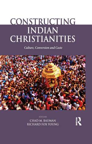 Constructing Indian Christianities: Culture, Conversion and Caste de Chad M. Bauman