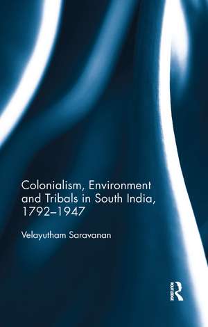 Colonialism, Environment and Tribals in South India,1792-1947 de Velayutham Saravanan