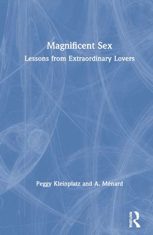 Magnificent Sex: Lessons from Extraordinary Lovers de Peggy Kleinplatz