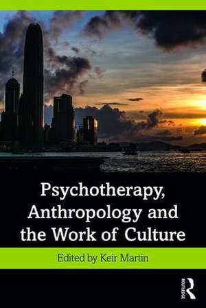 Psychotherapy, Anthropology and the Work of Culture de Keir Martin