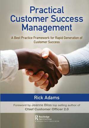 Practical Customer Success Management: A Best Practice Framework for Rapid Generation of Customer Success de Rick Adams