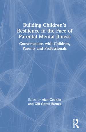 Building Children’s Resilience in the Face of Parental Mental Illness: Conversations with Children, Parents and Professionals de Alan Cooklin