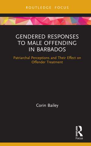 Gendered Responses to Male Offending in Barbados: Patriarchal Perceptions and Their Effect on Offender Treatment de Corin Bailey