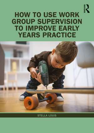 How to Use Work Group Supervision to Improve Early Years Practice de Stella Louis