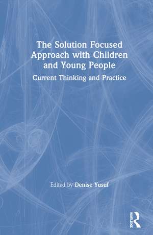 The Solution Focused Approach with Children and Young People: Current Thinking and Practice de Denise Yusuf