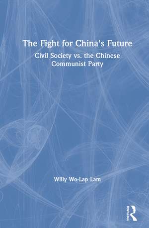 The Fight for China's Future: Civil Society vs. the Chinese Communist Party de Willy Wo-Lap Lam