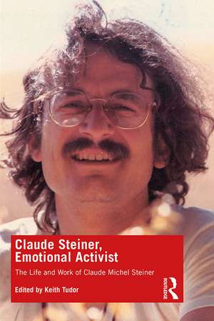 Claude Steiner, Emotional Activist: The Life and Work of Claude Michel Steiner de Keith Tudor