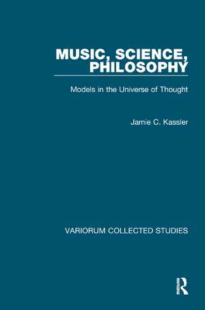 Music, Science, Philosophy: Models in the Universe of Thought de Jamie C. Kassler