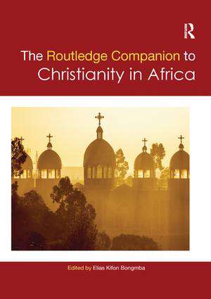 Routledge Companion to Christianity in Africa de Elias Kifon Bongmba