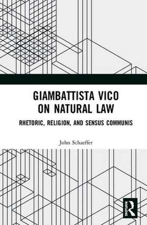 Giambattista Vico on Natural Law: Rhetoric, Religion and Sensus Communis de John Schaeffer