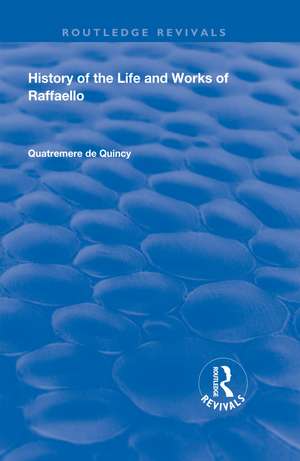 History of the Life and Works of Raffaello de Quatremere de Quincy