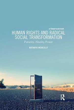 Human Rights and Radical Social Transformation: Futurity, Alterity, Power de Kathryn McNeilly