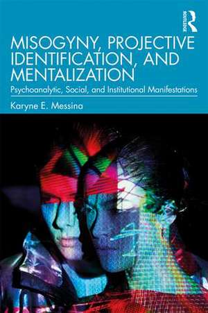 Misogyny, Projective Identification, and Mentalization: Psychoanalytic, Social, and Institutional Manifestations de Karyne E. Messina