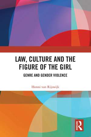 Law, Culture and the Figure of the Girl: Genre and Gender Violence de Honni van Rijswijk