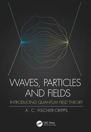 Waves, Particles and Fields: Introducing Quantum Field Theory de Anthony C. Fischer-Cripps