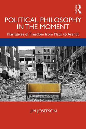 Political Philosophy In the Moment: Narratives of Freedom from Plato to Arendt de Jim Josefson