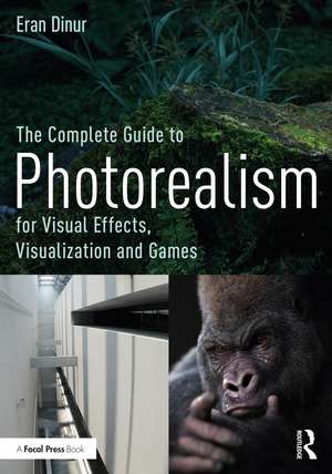 The Complete Guide to Photorealism for Visual Effects, Visualization and Games de Eran Dinur