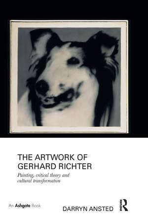 The Artwork of Gerhard Richter: Painting, Critical Theory and Cultural Transformation de Darryn Ansted