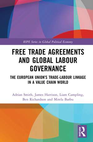 Free Trade Agreements and Global Labour Governance: The European Union’s Trade-Labour Linkage in a Value Chain World de Adrian Smith