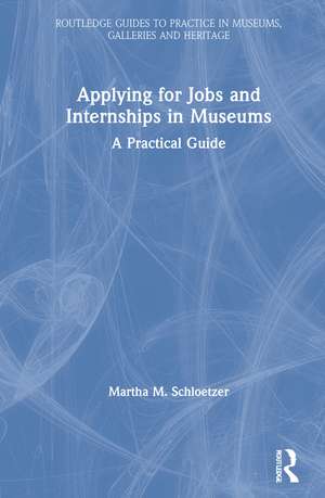 Applying for Jobs and Internships in Museums: A Practical Guide de Martha M. Schloetzer