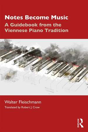 Notes Become Music: A Guidebook from the Viennese Piano Tradition de Walter Fleischmann