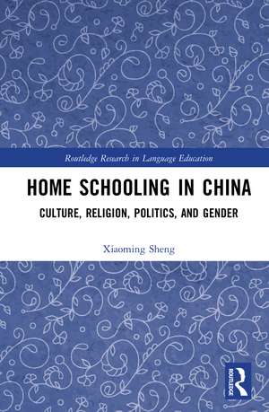 Home Schooling in China: Culture, Religion, Politics, and Gender de Xiaoming Sheng