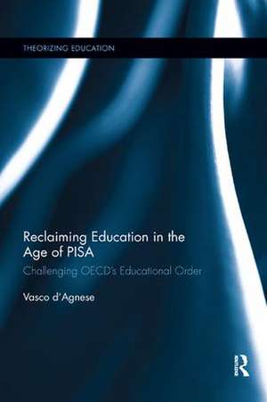 Reclaiming Education in the Age of PISA: Challenging OECD’s Educational Order de Vasco d'Agnese