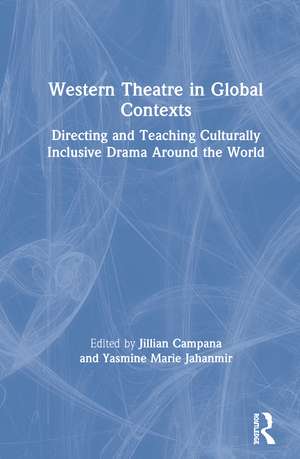 Western Theatre in Global Contexts: Directing and Teaching Culturally Inclusive Drama Around the World de Yasmine Marie Jahanmir