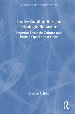 Understanding Russian Strategic Behavior: Imperial Strategic Culture and Putin’s Operational Code de Graeme P. Herd