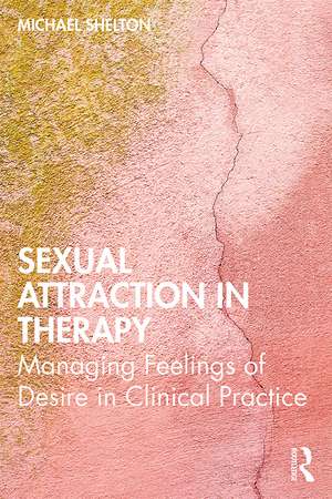 Sexual Attraction in Therapy: Managing Feelings of Desire in Clinical Practice de Michael Shelton