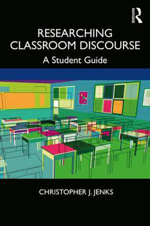 Researching Classroom Discourse: A Student Guide de Christopher J. Jenks