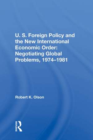 U.S. Foreign Policy And The New International Economic Order: Negotiating Global Problems, 1974-1981 de Robert K Olson