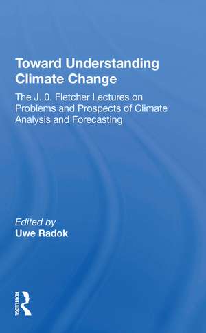 Toward Understanding Climate Change: The J. O. Fletcher Lectures On Problems And Prospects Of Climate Analysis And Forecasting de Uwe Radok