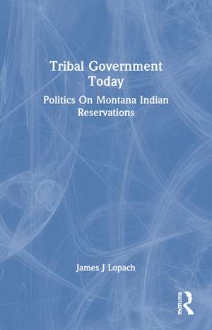 Tribal Government Today: Politics On Montana Indian Reservations de James J Lopach