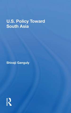 U.S. Policy Toward South Asia de Shivaji Ganguly