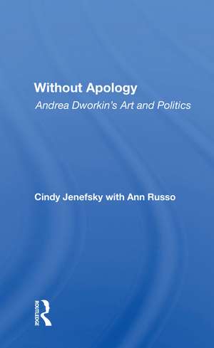 Without Apology: Andrea Dworkin's Art And Politics de Cindy Jenefsky