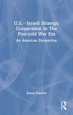 U.S. - Israeli Strategic Cooperation In The Post-cold War Era: An American Perspective de Karen Puschel