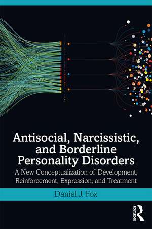 Antisocial, Narcissistic, and Borderline Personality Disorders: A New Conceptualization of Development, Reinforcement, Expression, and Treatment de Daniel J. Fox