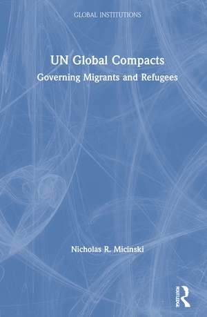 UN Global Compacts: Governing Migrants and Refugees de Nicholas R. Micinski