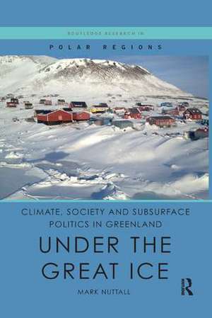 Climate, Society and Subsurface Politics in Greenland: Under the Great Ice de Mark Nuttall